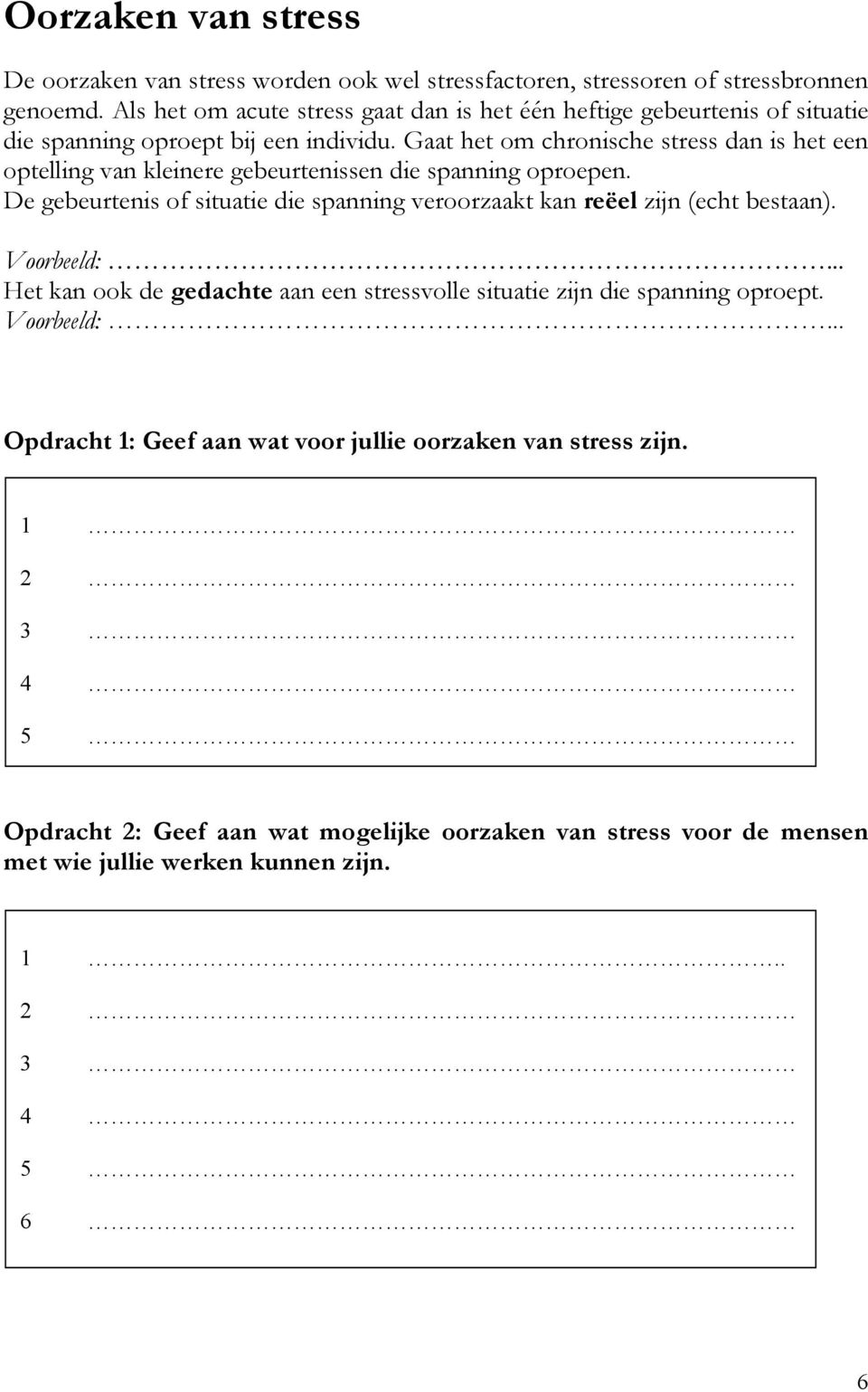 Gaat het om chronische stress dan is het een optelling van kleinere gebeurtenissen die spanning oproepen.