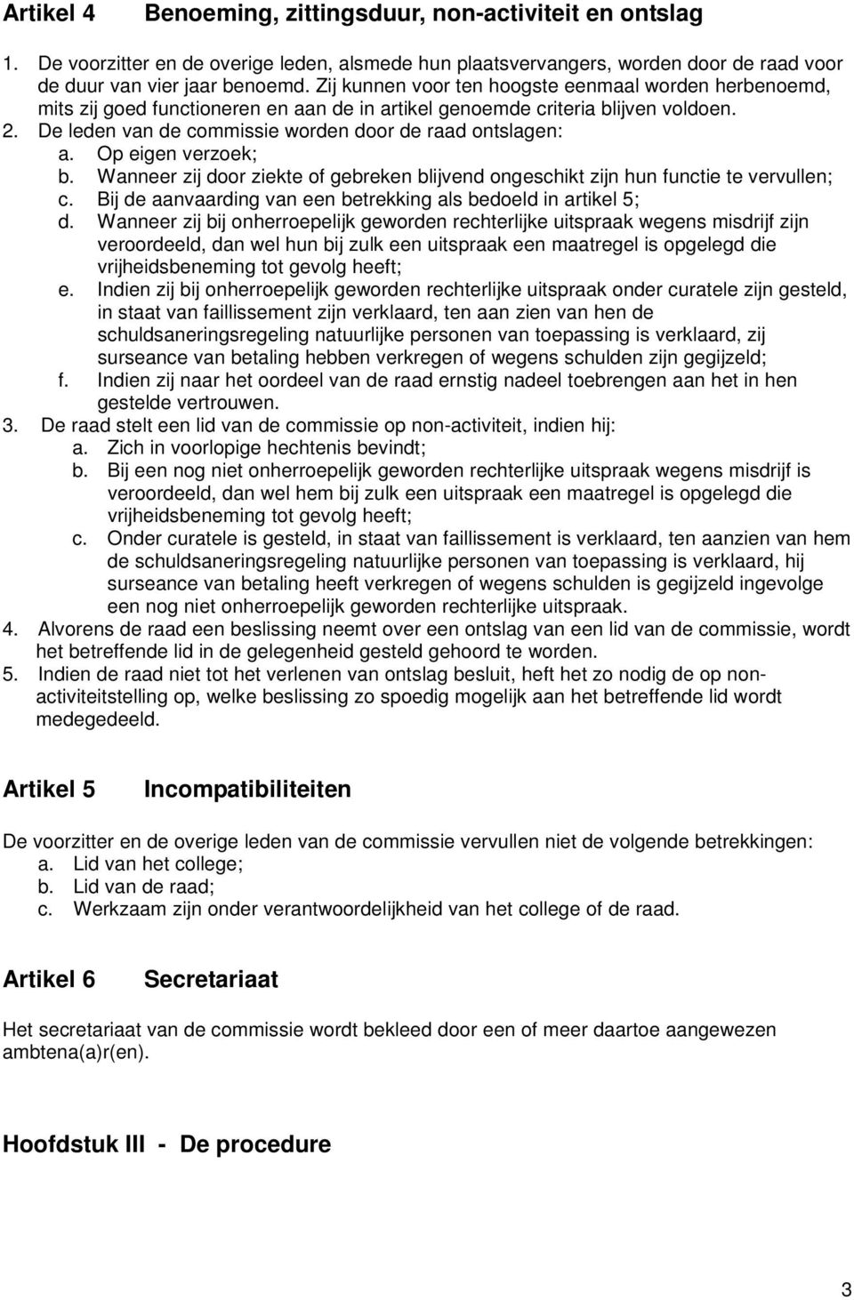 Op eigen verzoek; b. Wanneer zij door ziekte of gebreken blijvend ongeschikt zijn hun functie te vervullen; c. Bij de aanvaarding van een betrekking als bedoeld in artikel 5; d.