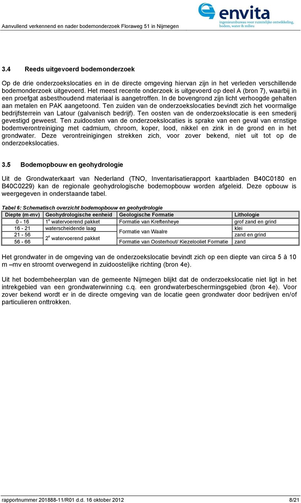 Het meest recente onderzoek is uitgevoerd op deel A (bron 7), waarbij in een proefgat asbesthoudend materiaal is aangetroffen.