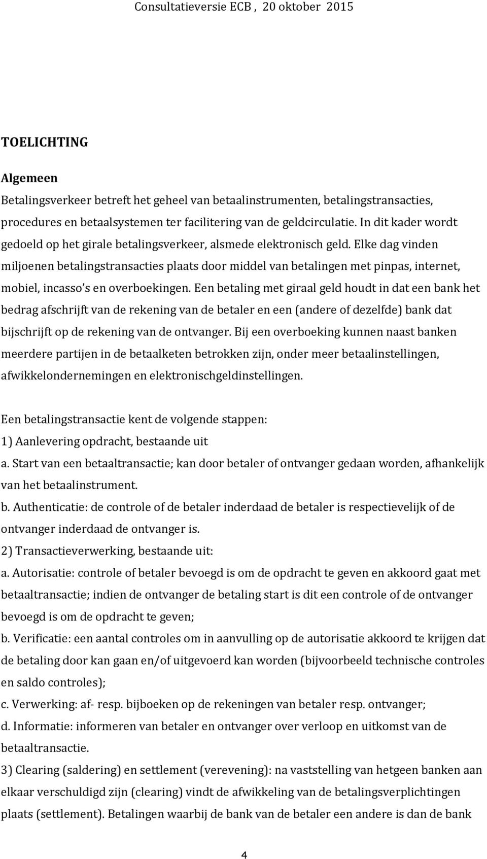 Elke dag vinden miljoenen betalingstransacties plaats door middel van betalingen met pinpas, internet, mobiel, incasso s en overboekingen.