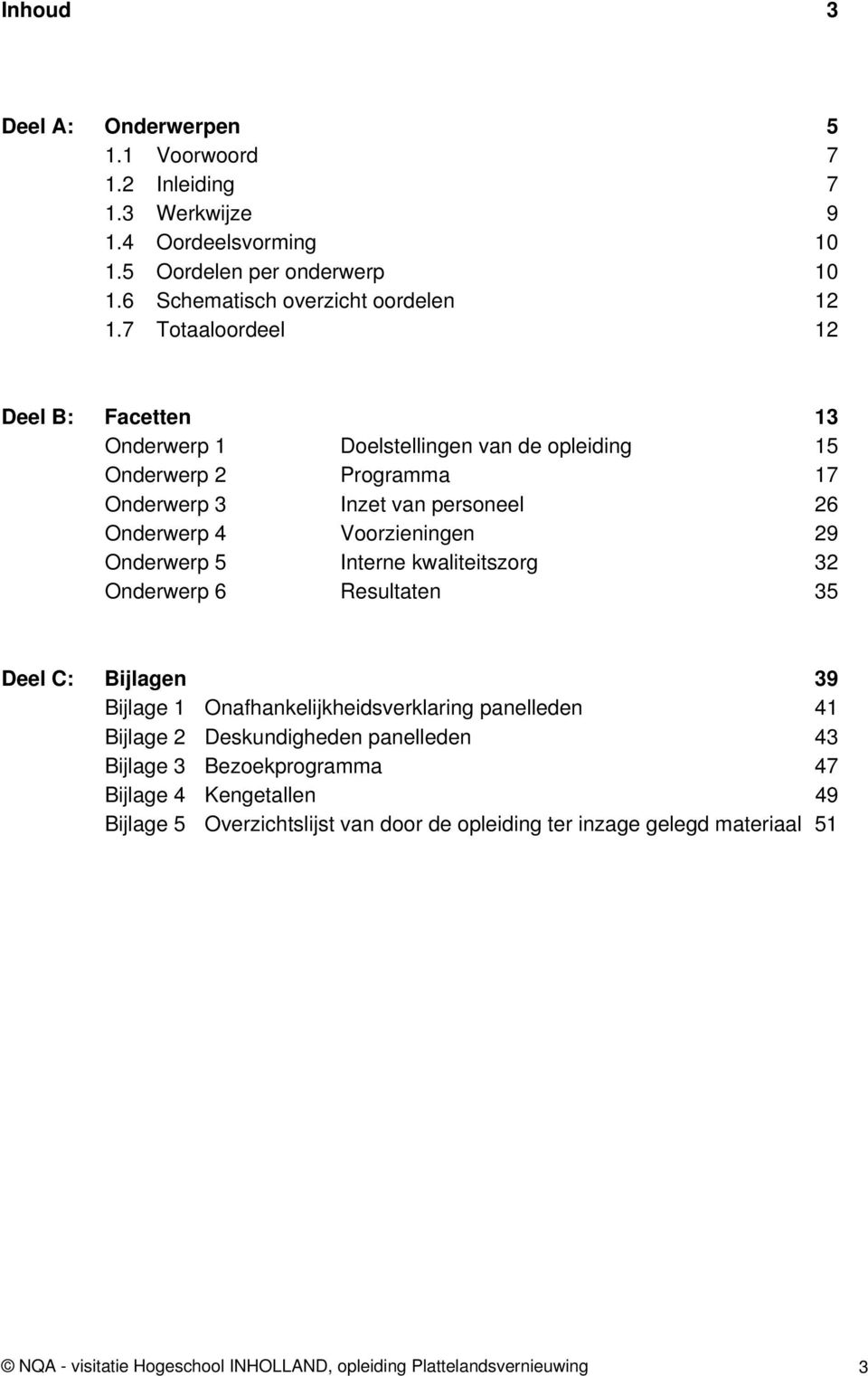 Onderwerp 5 Interne kwaliteitszorg 32 Onderwerp 6 Resultaten 35 Deel C: Bijlagen 39 Bijlage 1 Onafhankelijkheidsverklaring panelleden 41 Bijlage 2 Deskundigheden panelleden 43