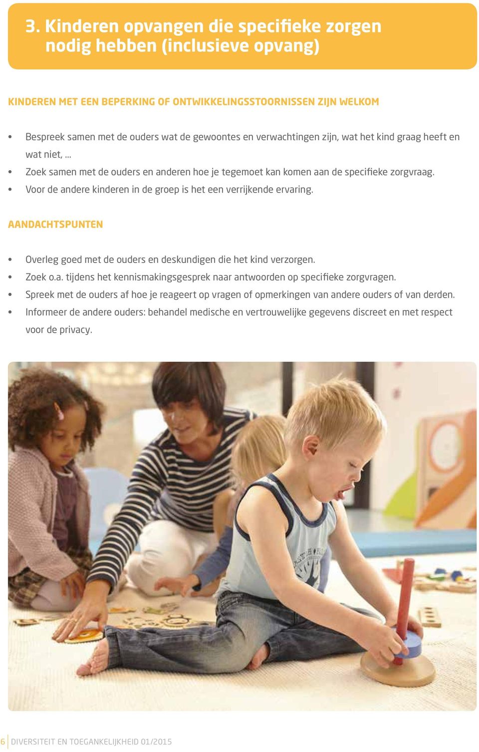 Voor de andere kinderen in de groep is het een verrijkende ervaring. AANDACHTSPUNTEN Overleg goed met de ouders en deskundigen die het kind verzorgen. Zoek o.a. tijdens het kennismakingsgesprek naar antwoorden op specifieke zorgvragen.