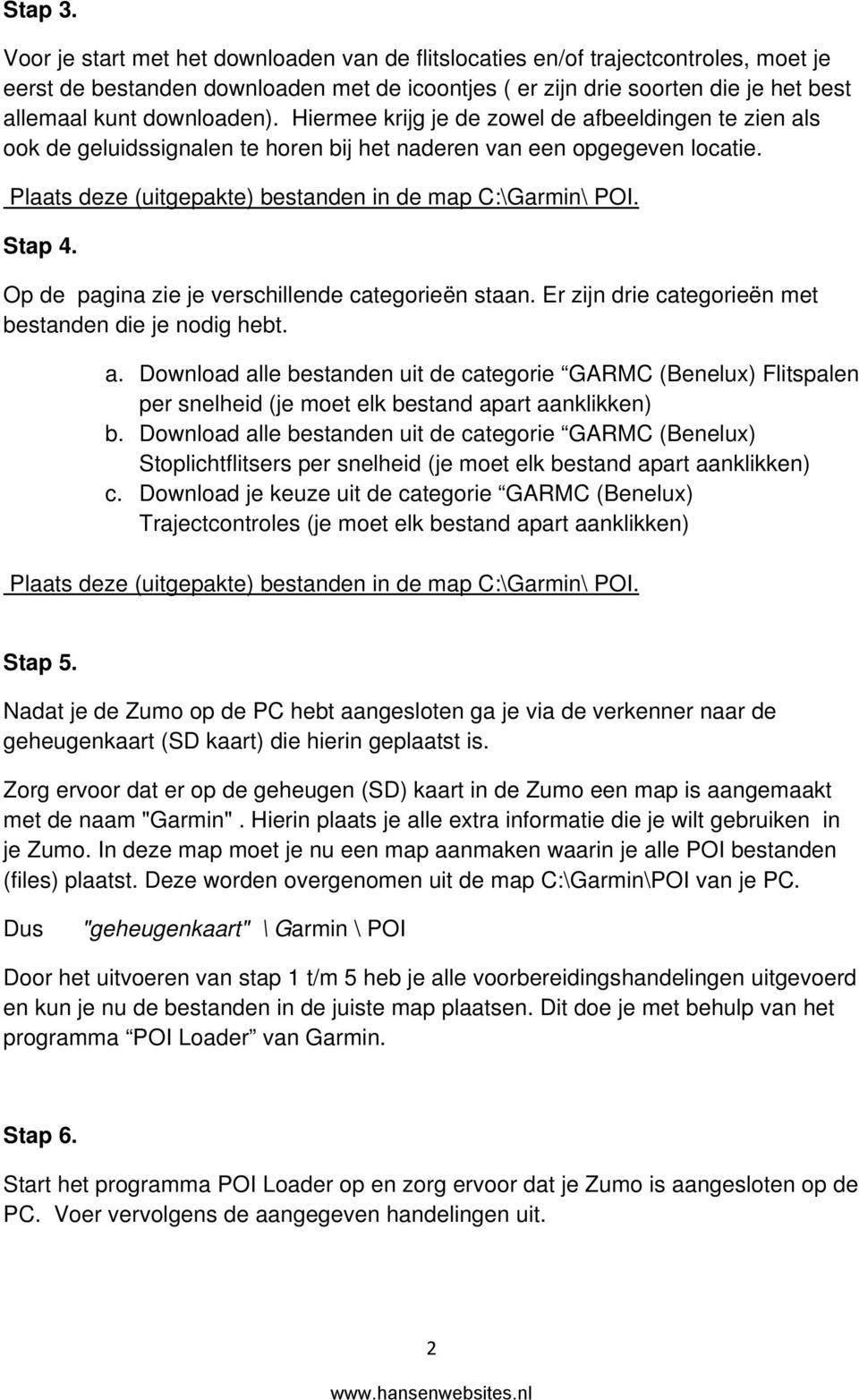 Hiermee krijg je de zowel de afbeeldingen te zien als ook de geluidssignalen te horen bij het naderen van een opgegeven locatie. Plaats deze (uitgepakte) bestanden in de map C:\Garmin\ POI. Stap 4.