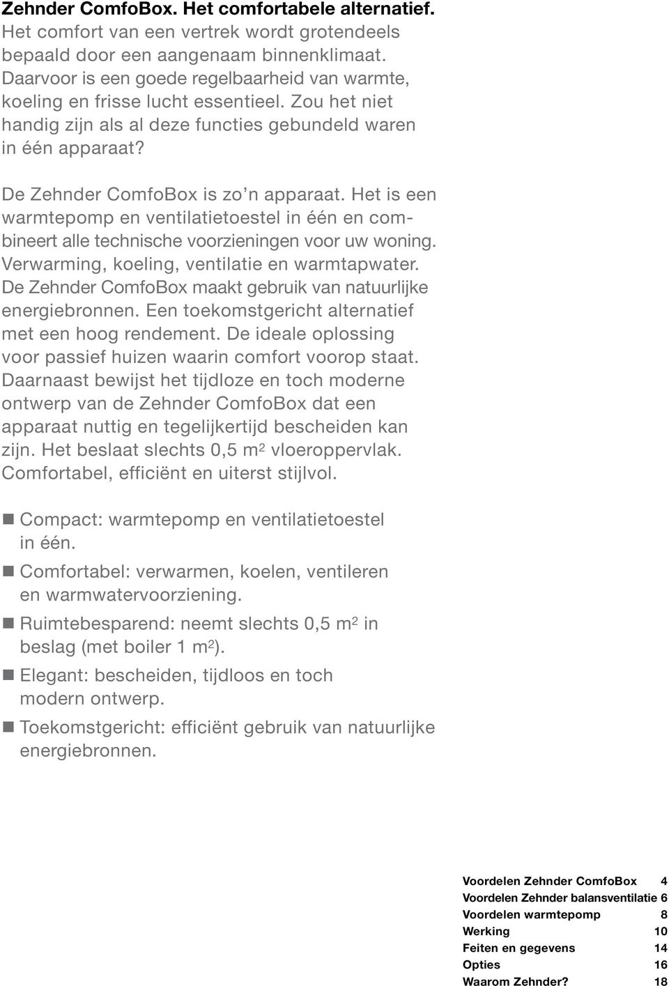 Het is een warmtepomp en ventilatietoestel in één en combineert alle technische voorzieningen voor uw woning. Verwarming, koeling, ventilatie en warmtapwater.