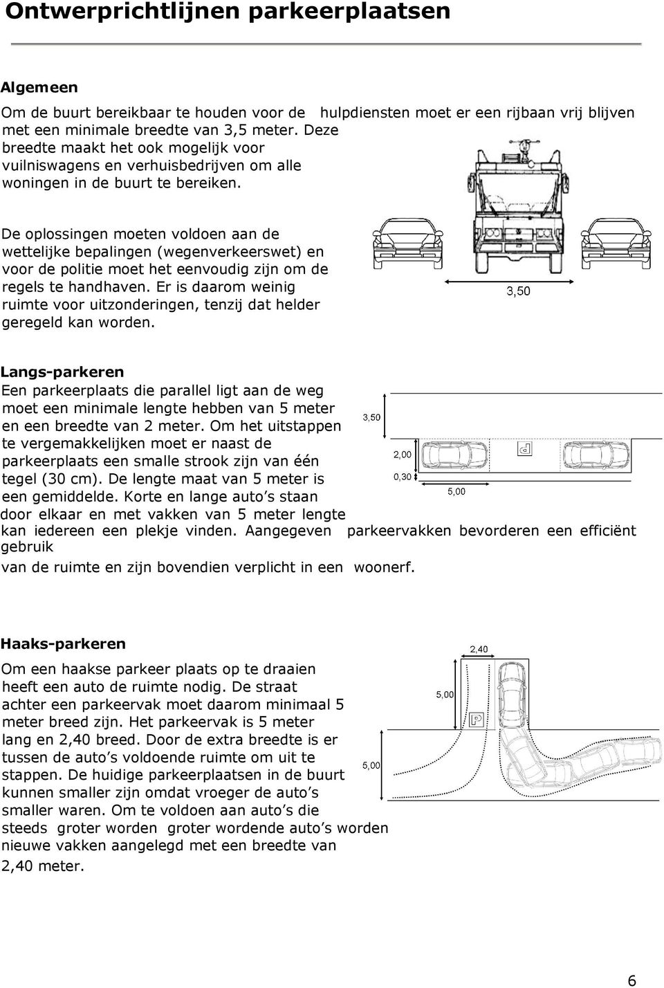 De oplossingen moeten voldoen aan de wettelijke bepalingen (wegenverkeerswet) en voor de politie moet het eenvoudig zijn om de regels te handhaven.