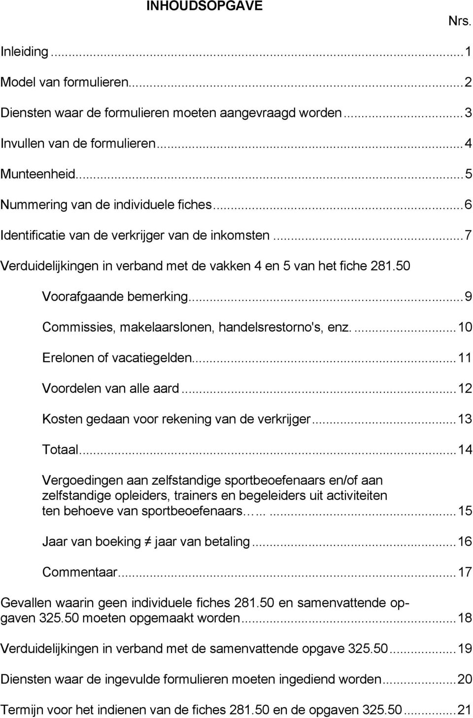 ..9 Commissies, makelaarslonen, handelsrestorno's, enz....10 Erelonen of vacatiegelden...11 Voordelen van alle aard...12 Kosten gedaan voor rekening van de verkrijger...13 Totaal.