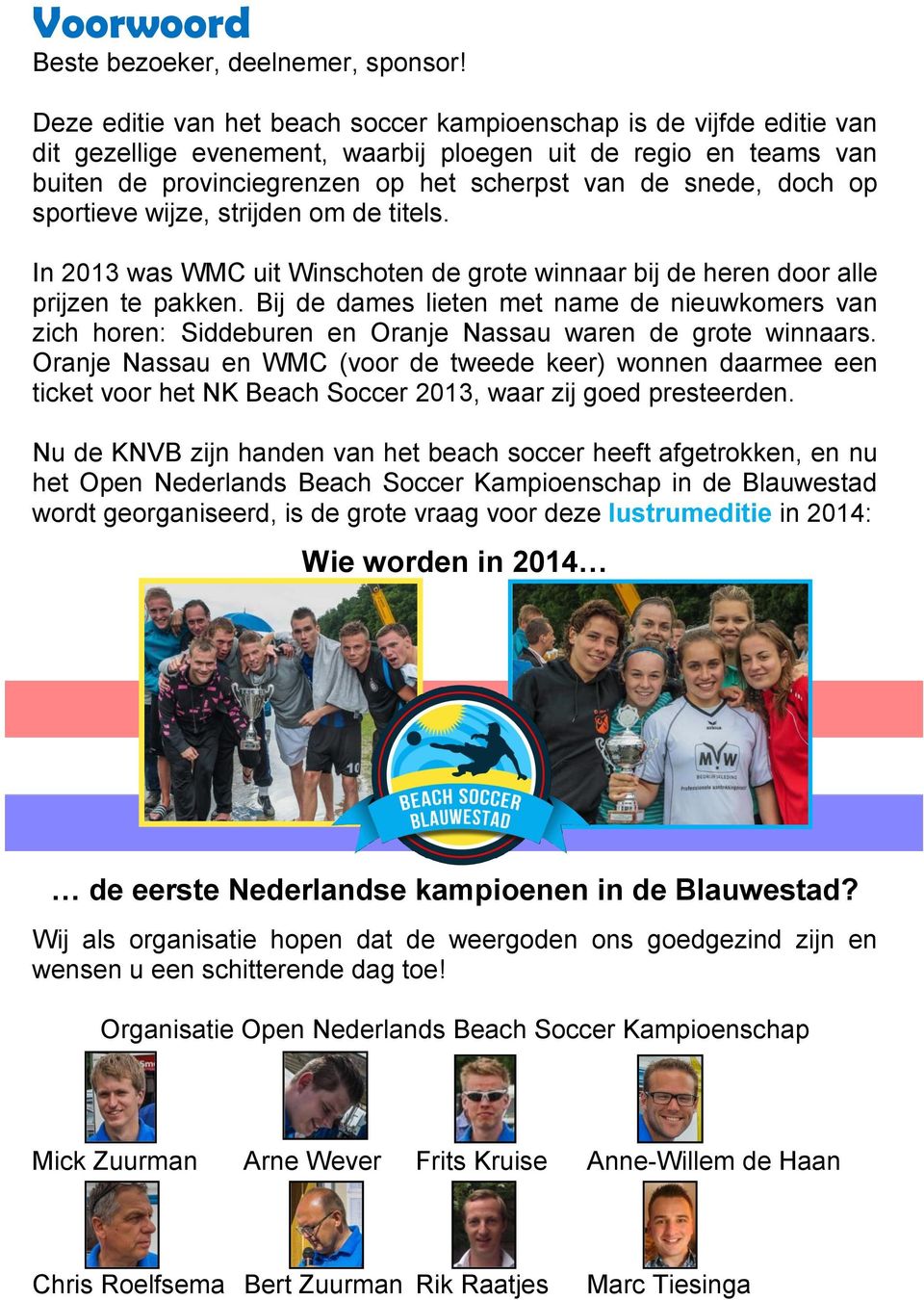 op sportieve wijze, strijden om de titels. In 2013 was WMC uit Winschoten de grote winnaar bij de heren door alle prijzen te pakken.