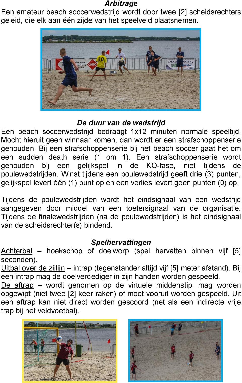 Bij een strafschoppenserie bij het beach soccer gaat het om een sudden death serie (1 om 1). Een strafschoppenserie wordt gehouden bij een gelijkspel in de KO-fase, niet tijdens de poulewedstrijden.