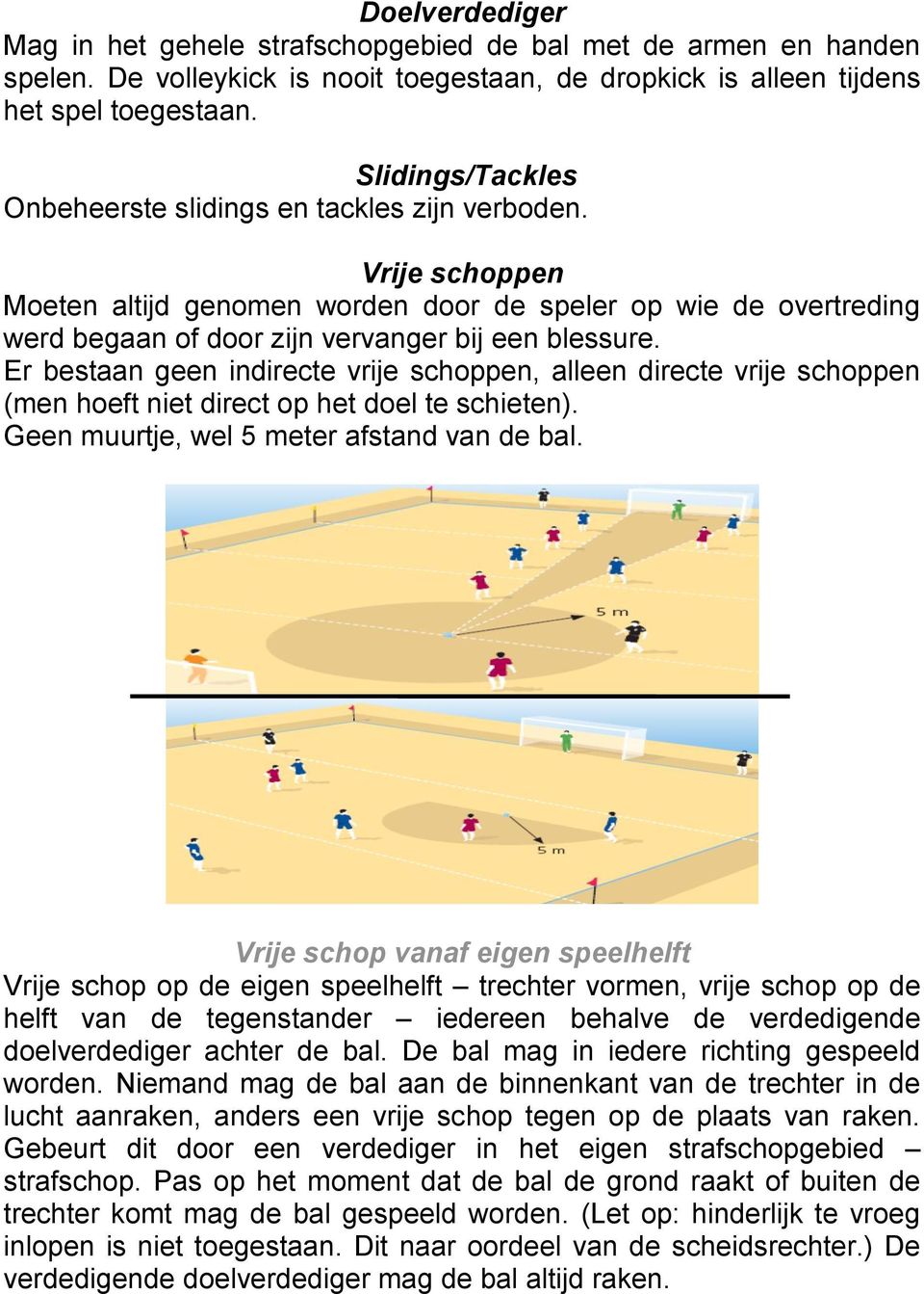 Er bestaan geen indirecte vrije schoppen, alleen directe vrije schoppen (men hoeft niet direct op het doel te schieten). Geen muurtje, wel 5 meter afstand van de bal.