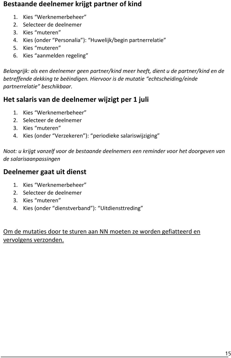 Hiervoor is de mutatie echtscheiding/einde partnerrelatie beschikbaar. Het salaris van de deelnemer wijzigt per 1 juli 1. Kies Werknemerbeheer 2. Selecteer de deelnemer 3. Kies muteren 4.