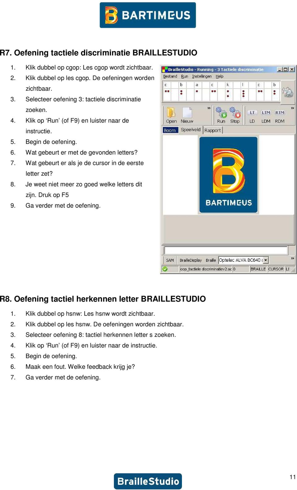 Wat gebeurt er als je de cursor in de eerste letter zet? 8. Je weet niet meer zo goed welke letters dit zijn. Druk op F5 9. Ga verder met de oefening. R8.