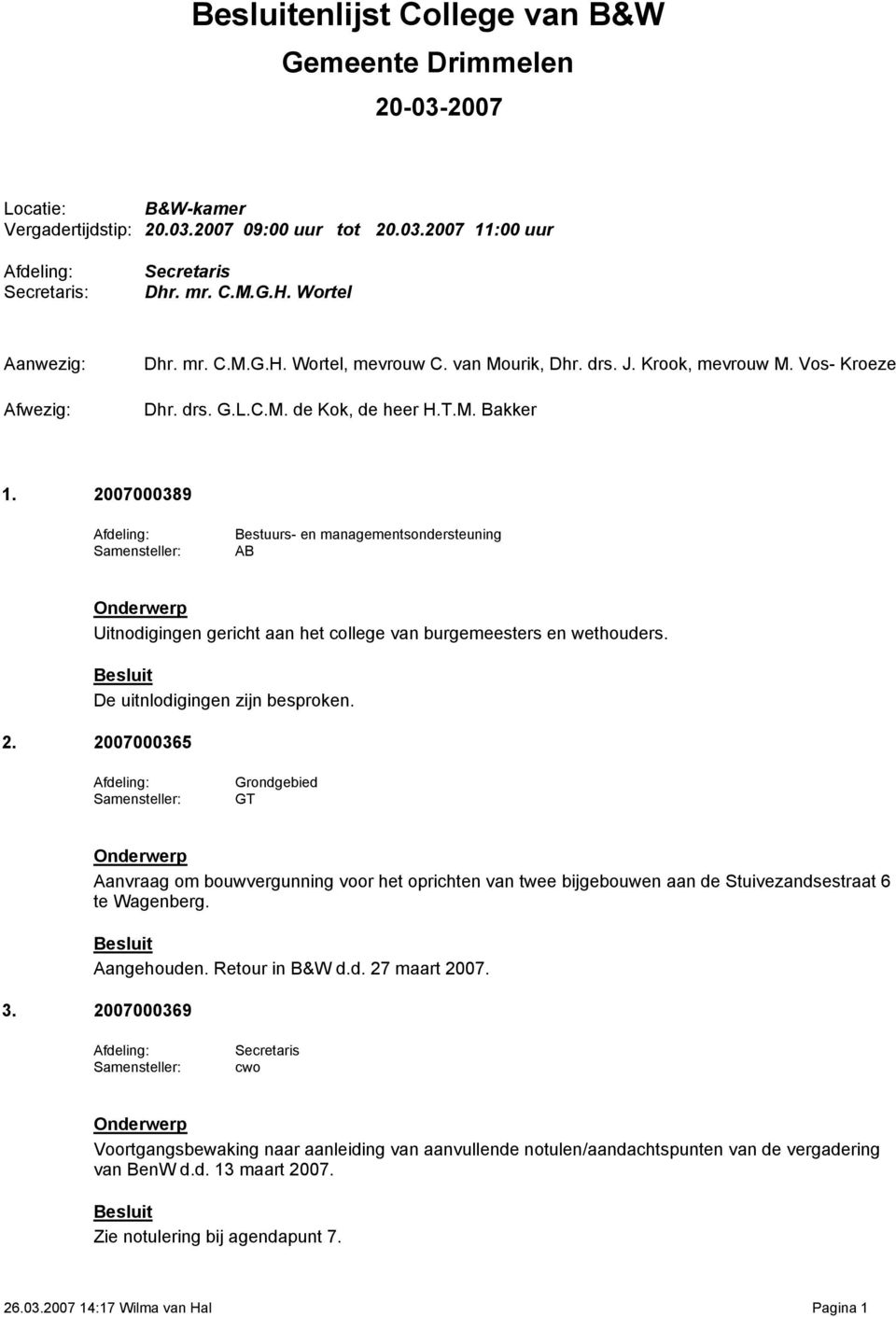 De uitnlodigingen zijn besproken. 2. 2007000365 Aanvraag om bouwvergunning voor het oprichten van twee bijgebouwen aan de Stuivezandsestraat 6 te Wagenberg. Aangehouden. Retour in B&W d.d. 27 maart 2007.