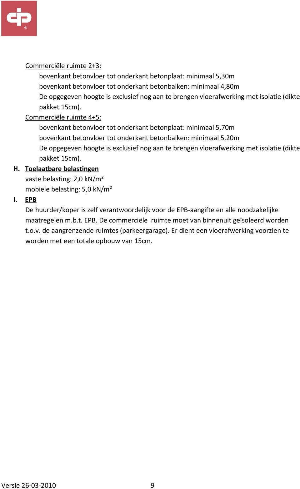 Commerciële ruimte 4+5: bovenkant betonvloer tot onderkant betonplaat: minimaal 5,70m bovenkant betonvloer tot onderkant betonbalken: minimaal 5,20m De opgegeven hoogte is exclusief nog aan te  H.