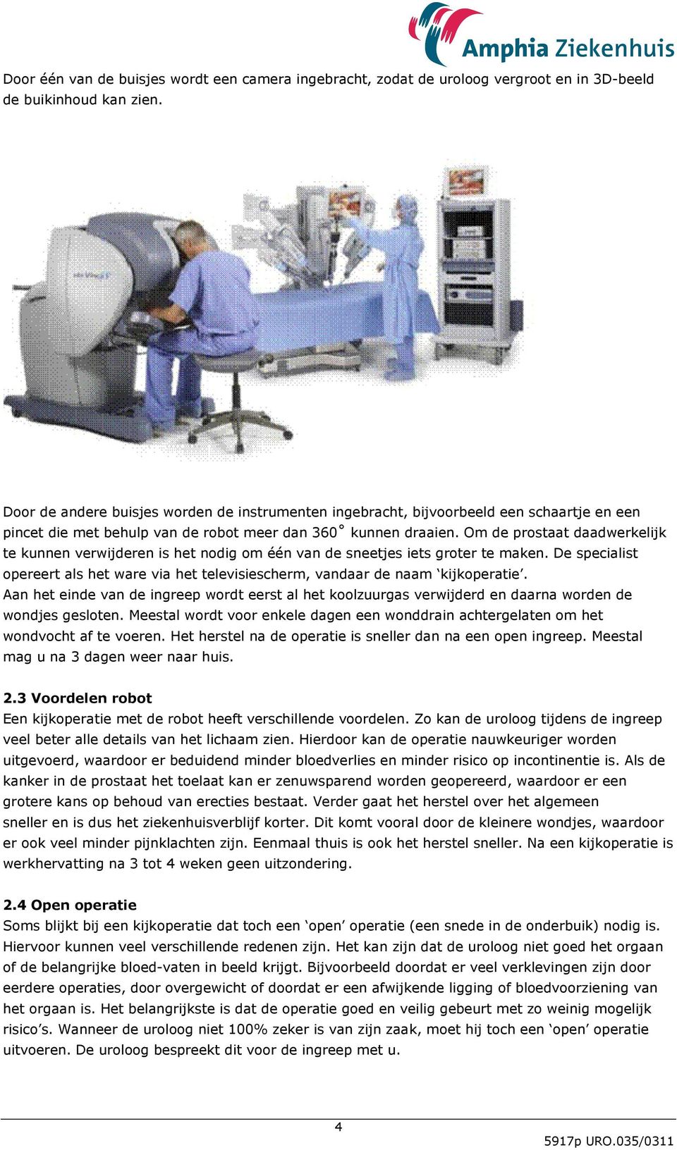 Om de prostaat daadwerkelijk te kunnen verwijderen is het nodig om één van de sneetjes iets groter te maken. De specialist opereert als het ware via het televisiescherm, vandaar de naam kijkoperatie.