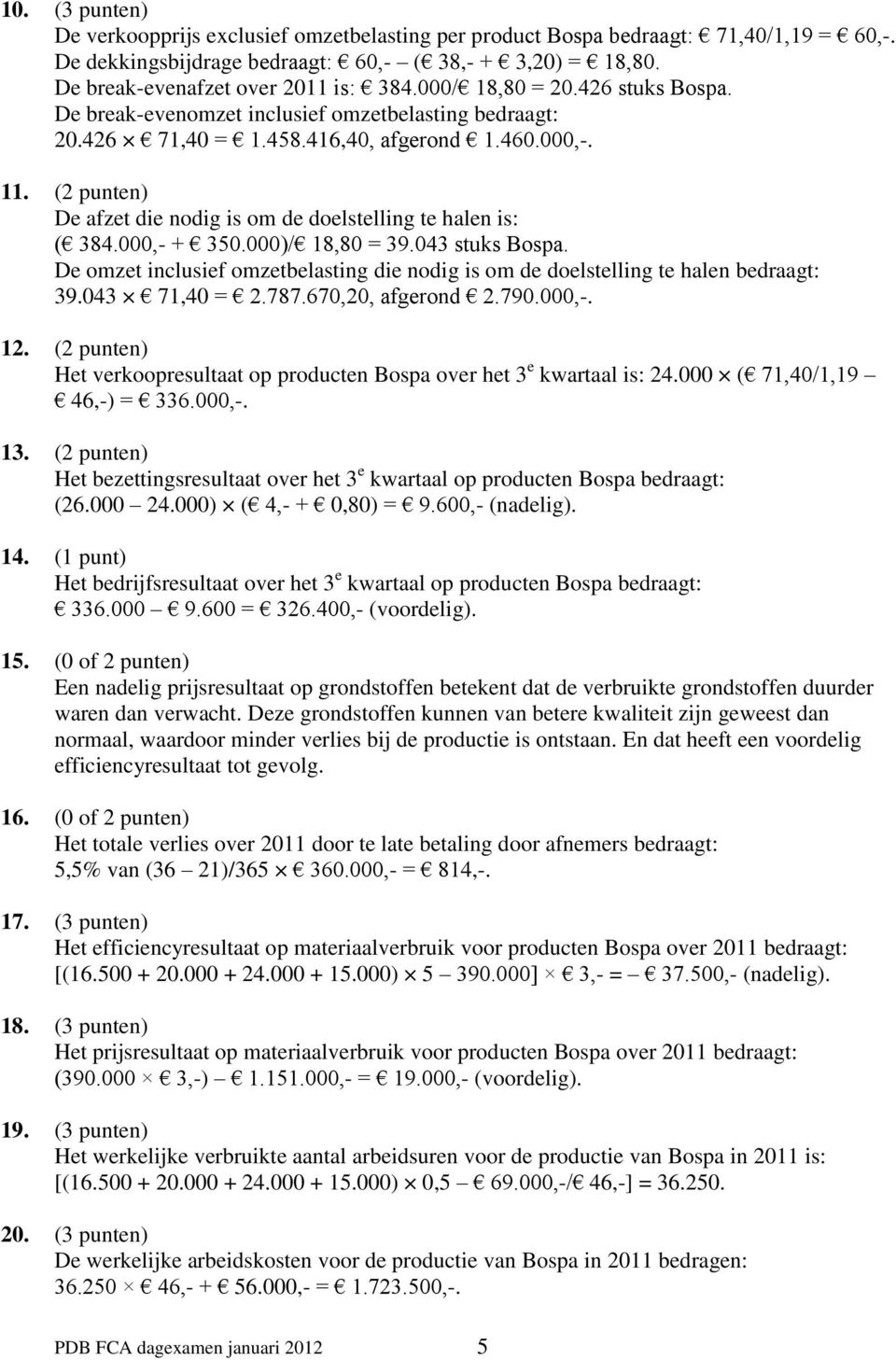 (2 punten) De afzet die nodig is om de doelstelling te halen is: ( 384.000,- + 350.000)/ 18,80 = 39.043 stuks Bospa.