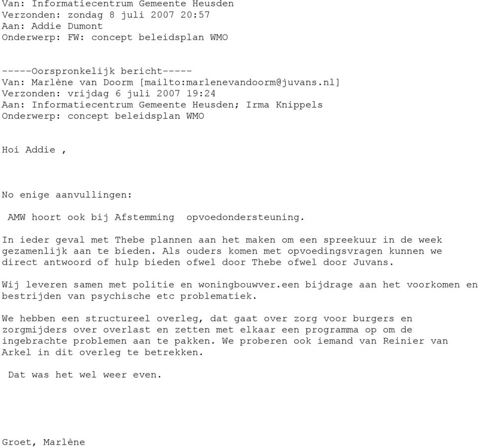 nl] Verzonden: vrijdag 6 juli 2007 19:24 Aan: Informatiecentrum Gemeente Heusden; Irma Knippels Onderwerp: concept beleidsplan WMO Hoi Addie, No enige aanvullingen: AMW hoort ook bij Afstemming