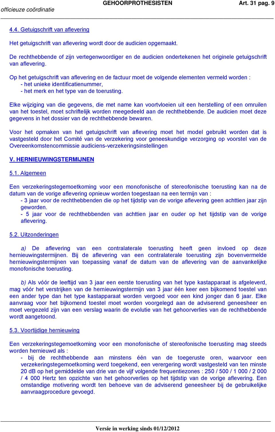 Op het getuigschrift van aflevering en de factuur moet de volgende elementen vermeld worden : - het unieke identificatienummer, - het merk en het type van de toerusting.