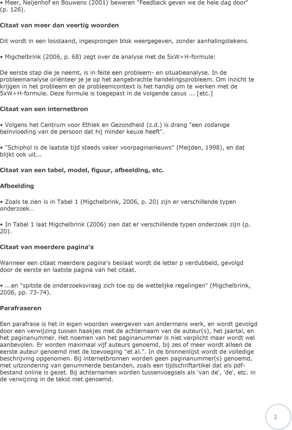 68) zegt over de analyse met de 5xW+H-formule: De eerste stap die je neemt, is in feite een probleem- en situatieanalyse. In de probleemanalyse oriënteer je je op het aangebrachte handelingsprobleem.