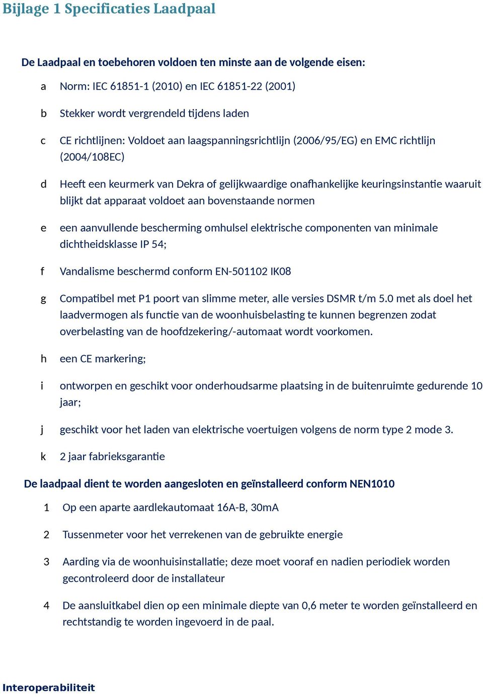 apparaat voldoet aan bovenstaande normen een aanvullende bescherming omhulsel elektrische componenten van minimale dichtheidsklasse IP 54; Vandalisme beschermd conform EN-501102 IK08 Compatibel met