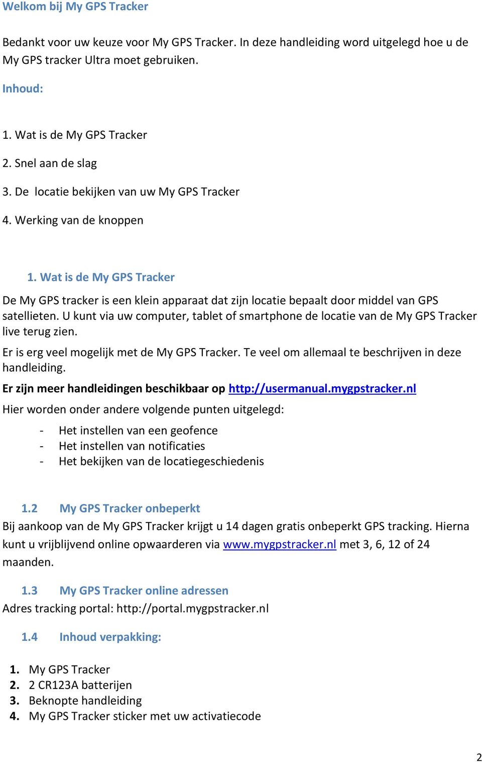 Wat is de My GPS Tracker De My GPS tracker is een klein apparaat dat zijn locatie bepaalt door middel van GPS satellieten.