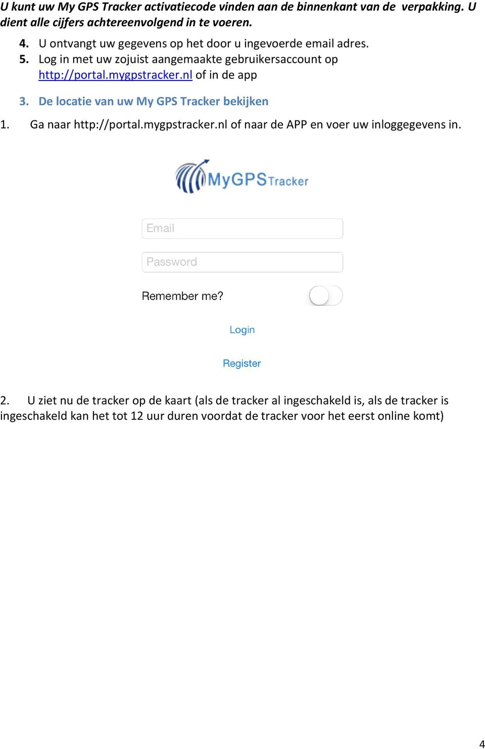 nl of in de app 3. De locatie van uw My GPS Tracker bekijken 1. Ga naar http://portal.mygpstracker.nl of naar de APP en voer uw inloggegevens in. 2.