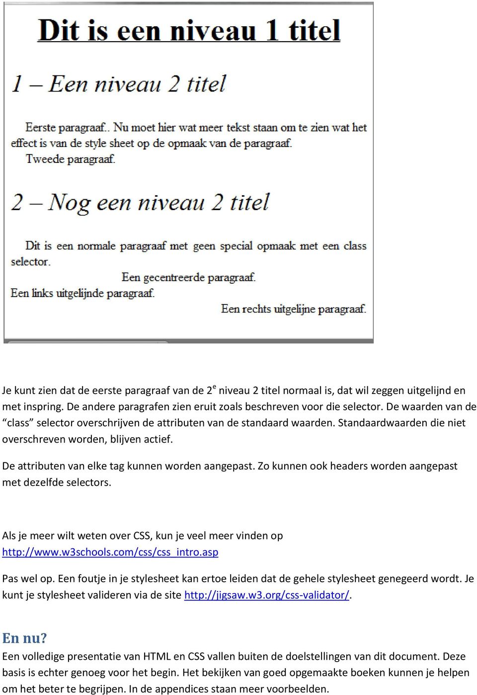 De attributen van elke tag kunnen worden aangepast. Zo kunnen ook headers worden aangepast met dezelfde selectors. Als je meer wilt weten over CSS, kun je veel meer vinden op http://www.w3schools.