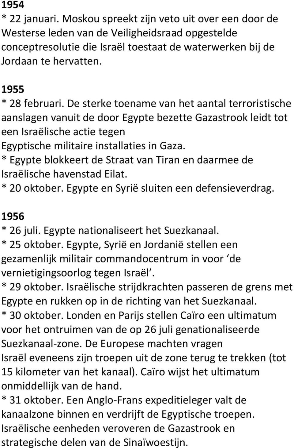 * Egypte blokkeert de Straat van Tiran en daarmee de Israëlische havenstad Eilat. * 20 oktober. Egypte en Syrië sluiten een defensieverdrag. 1956 * 26 juli. Egypte nationaliseert het Suezkanaal.