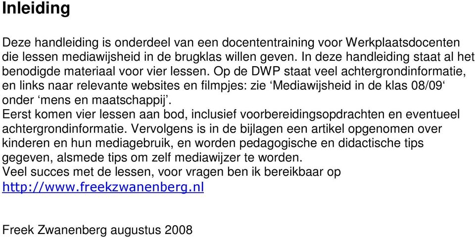 Op de DWP staat veel achtergrondinformatie, en links naar relevante websites en filmpjes: zie Mediawijsheid in de klas 08/09 onder mens en maatschappij.