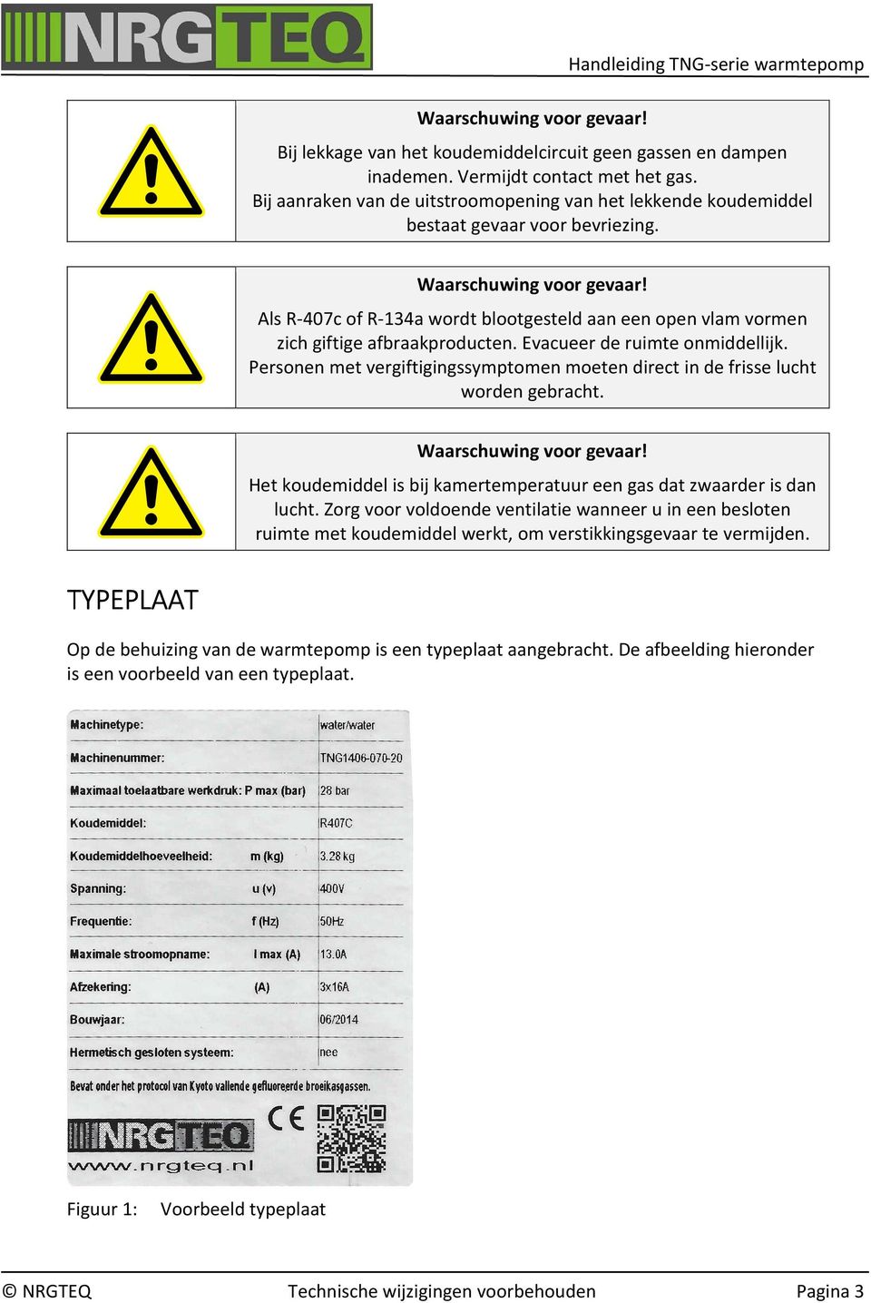 Als R-407c of R-134a wordt blootgesteld aan een open vlam vormen zich giftige afbraakproducten. Evacueer de ruimte onmiddellijk.