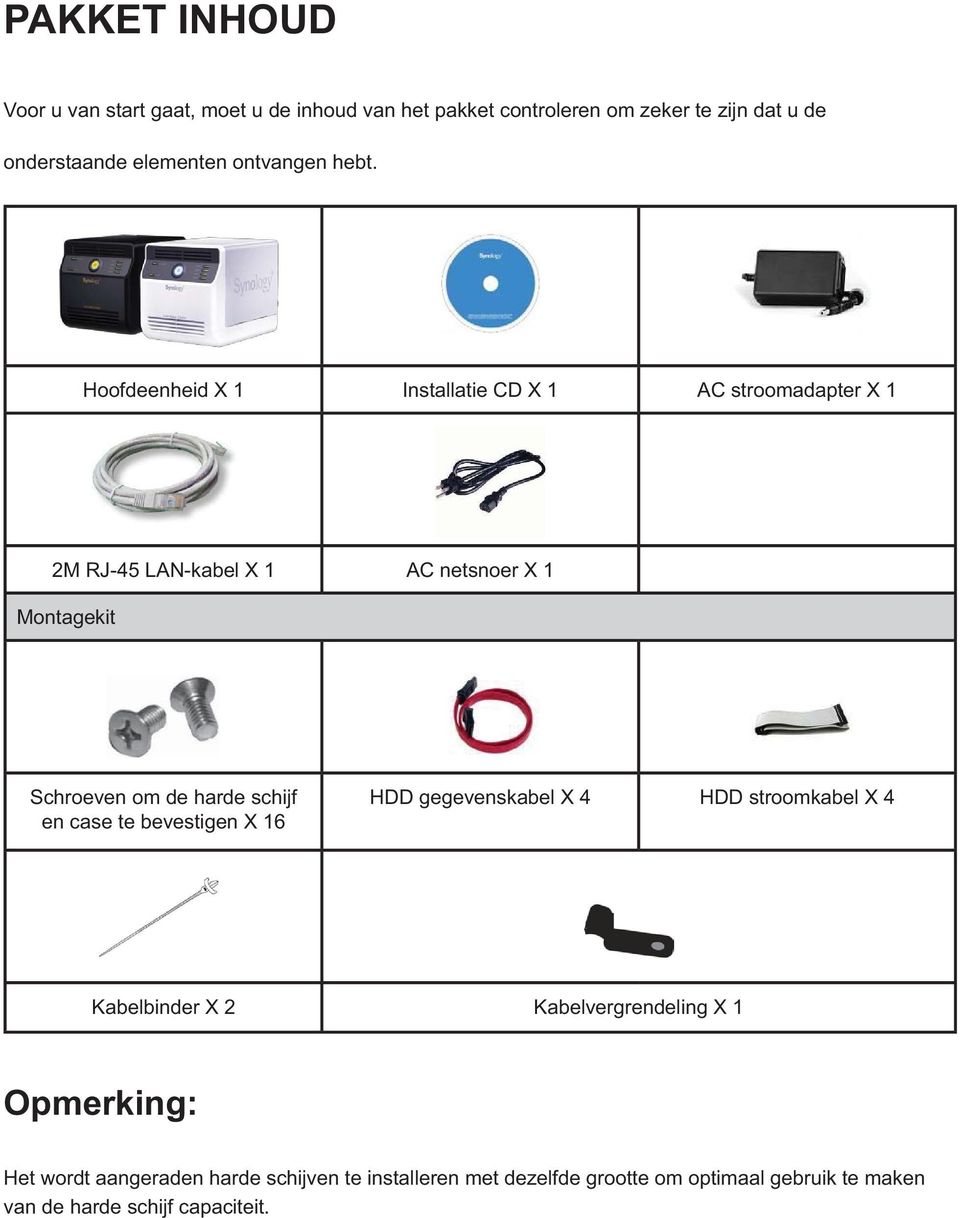 Hoofdeenheid X 1 Installatie CD X 1 AC stroomadapter X 1 2M RJ-45 LAN-kabel X 1 AC netsnoer X 1 Montagekit Schroeven om de harde