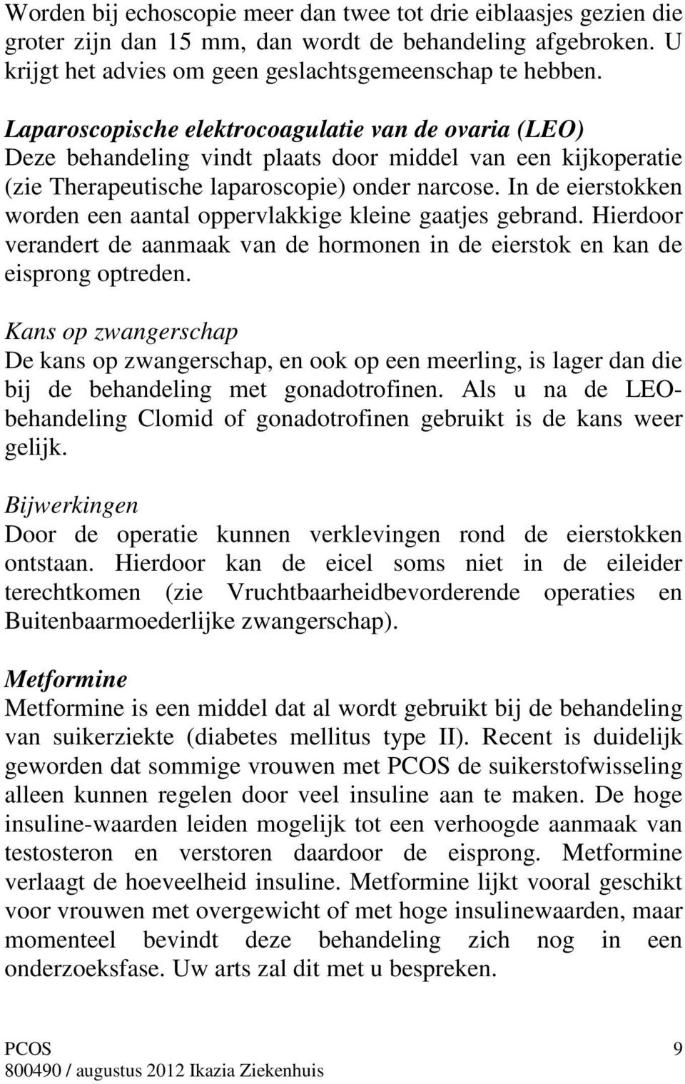 In de eierstokken worden een aantal oppervlakkige kleine gaatjes gebrand. Hierdoor verandert de aanmaak van de hormonen in de eierstok en kan de eisprong optreden.