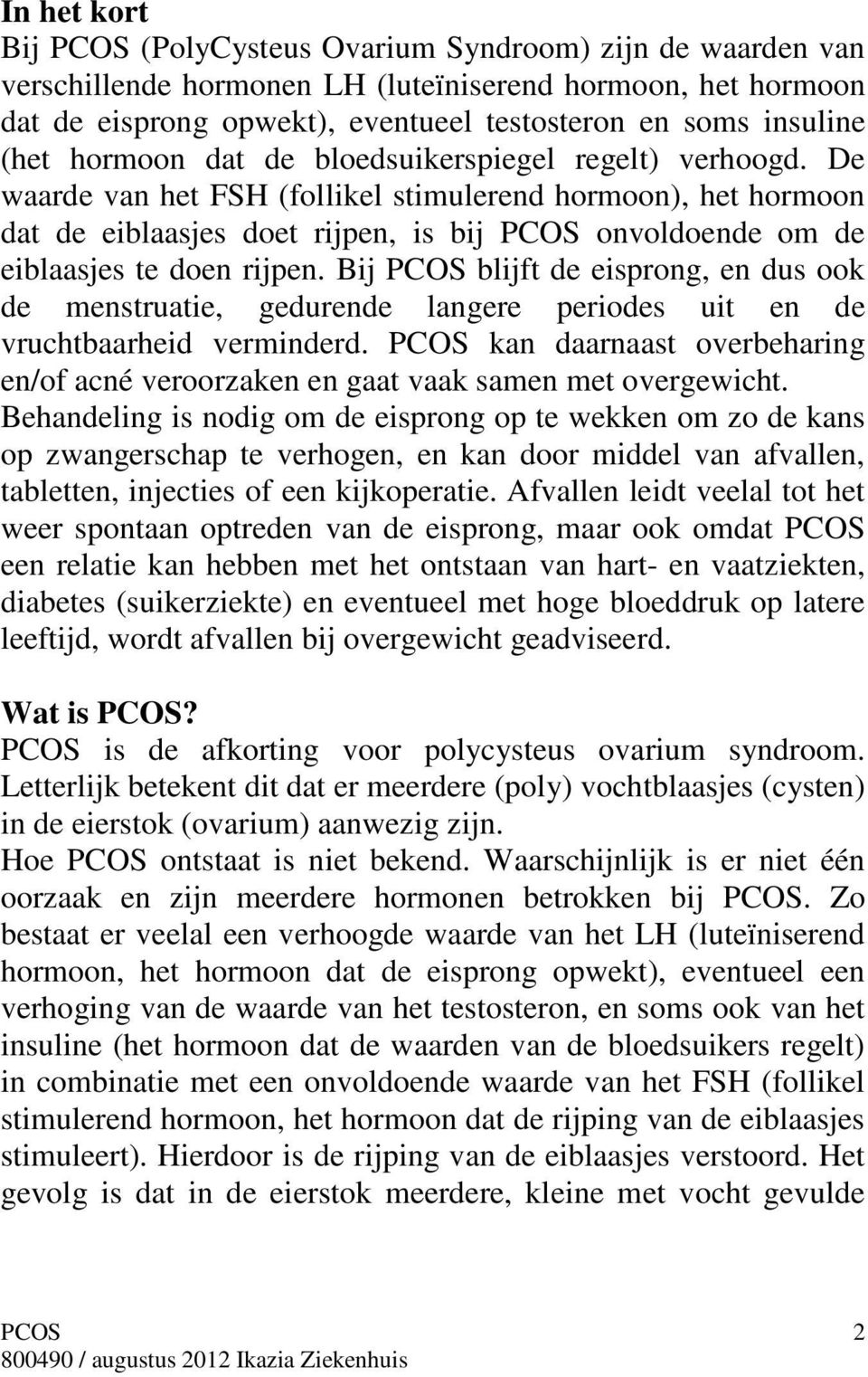 Bij blijft de eisprong, en dus ook de menstruatie, gedurende langere periodes uit en de vruchtbaarheid verminderd. kan daarnaast overbeharing en/of acné veroorzaken en gaat vaak samen met overgewicht.