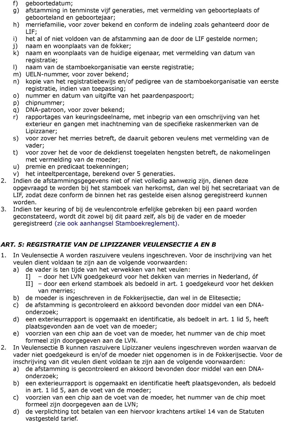 vermelding van datum van registratie; l) naam van de stamboekorganisatie van eerste registratie; m) UELN-nummer, voor zover bekend; n) kopie van het registratiebewijs en/of pedigree van de