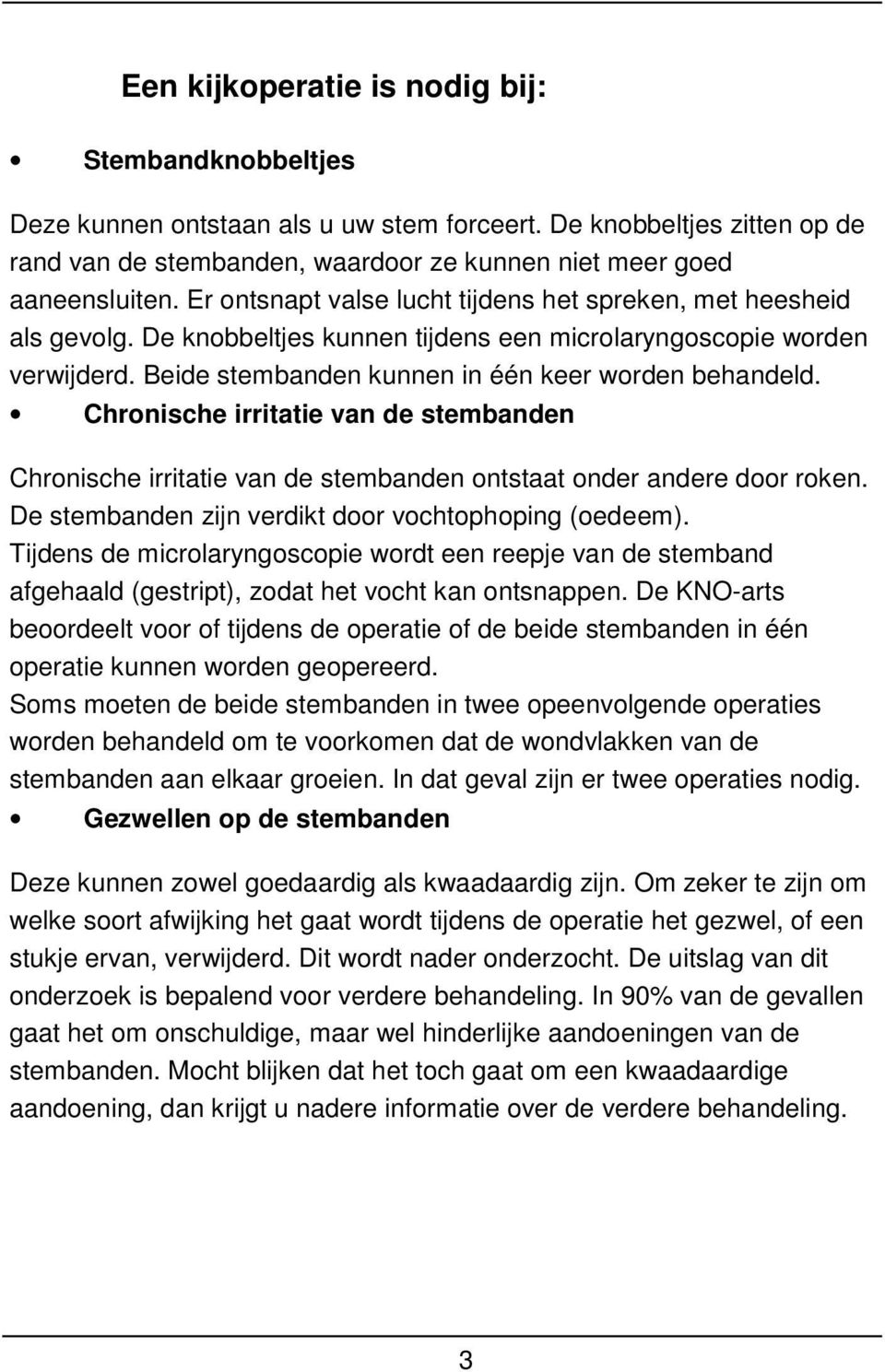 Chronische irritatie van de stembanden Chronische irritatie van de stembanden ontstaat onder andere door roken. De stembanden zijn verdikt door vochtophoping (oedeem).