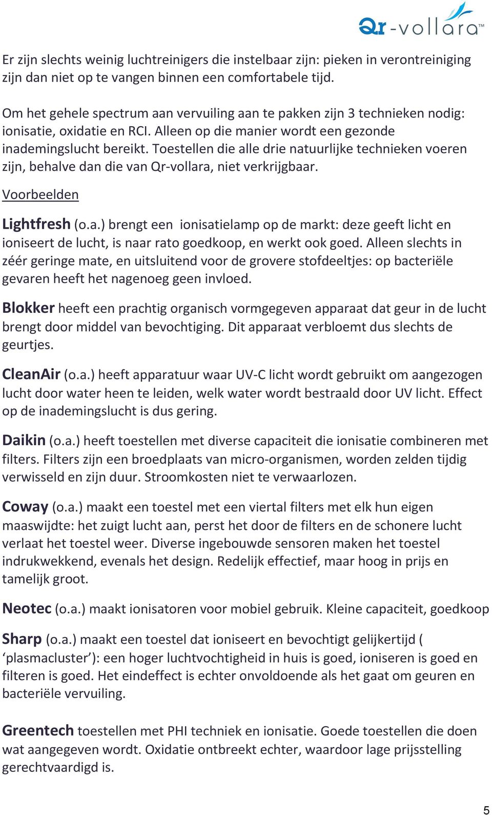 Toestellen die alle drie natuurlijke technieken voeren zijn, behalve dan die van Qr-vollara, niet verkrijgbaar. Voorbeelden Lightfresh (o.a.) brengt een ionisatielamp op de markt: deze geeft licht en ioniseert de lucht, is naar rato goedkoop, en werkt ook goed.