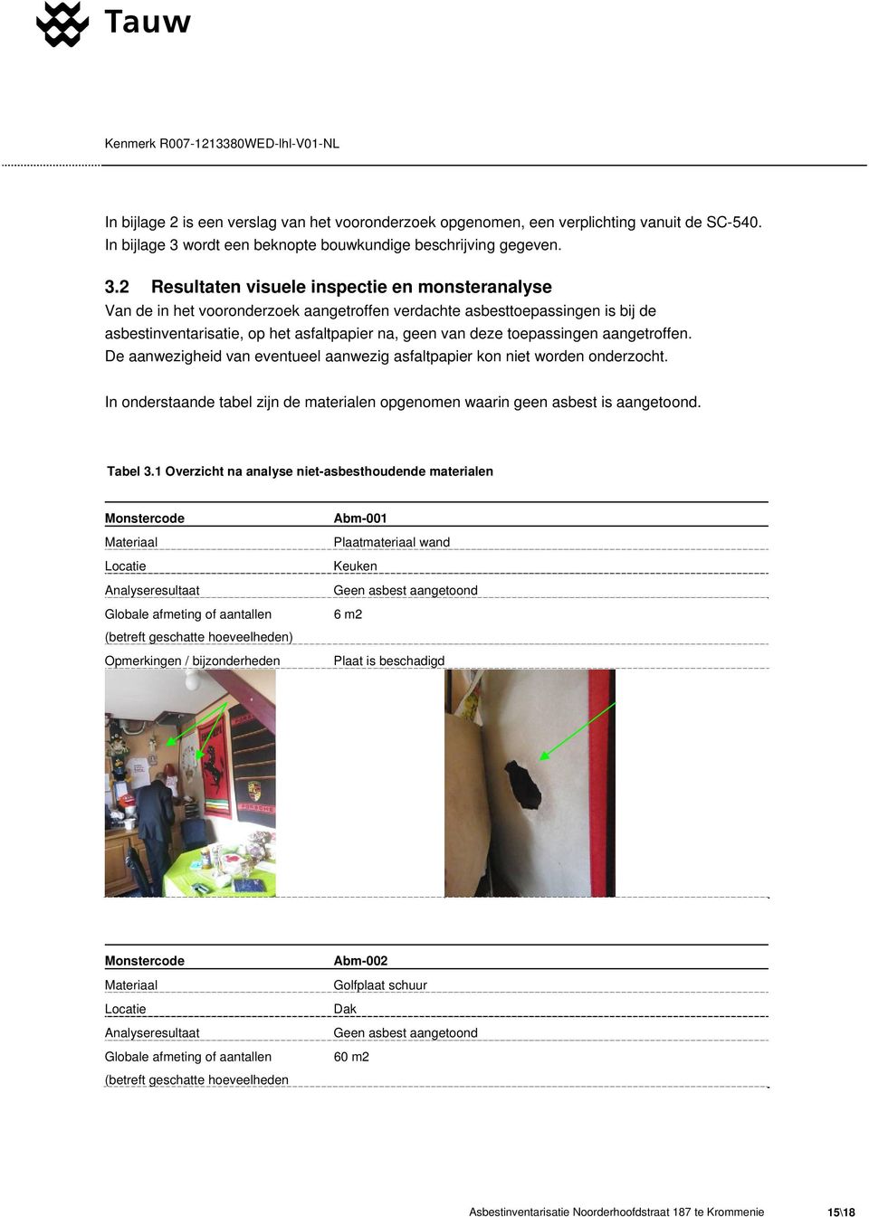 2 Resultaten visuele inspectie en monsteranalyse Van de in het vooronderzoek aangetroffen verdachte asbesttoepassingen is bij de asbestinventarisatie, op het asfaltpapier na, geen van deze