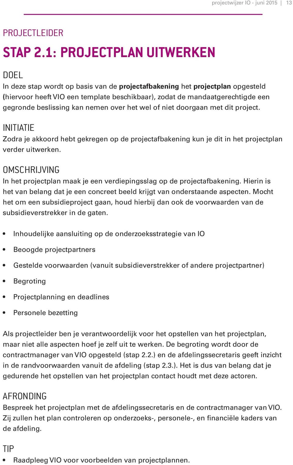 beslissing kan nemen over het wel of niet doorgaan met dit project. INITIATIE Zodra je akkoord hebt gekregen op de projectafbakening kun je dit in het projectplan verder uitwerken.