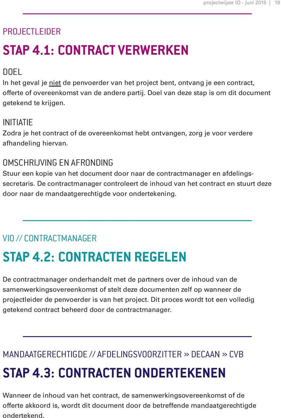 Doel van deze stap is om dit document getekend te krijgen. INITIATIE Zodra je het contract of de overeenkomst hebt ontvangen, zorg je voor verdere afhandeling hiervan.