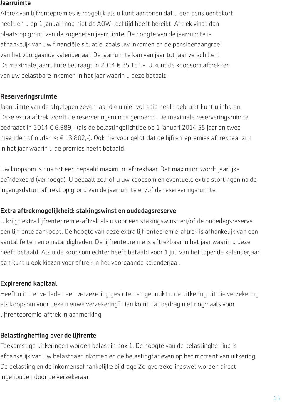 De hoogte van de jaarruimte is afhankelijk van uw financiële situatie, zoals uw inkomen en de pensioenaangroei van het voorgaande kalenderjaar. De jaarruimte kan van jaar tot jaar verschillen.