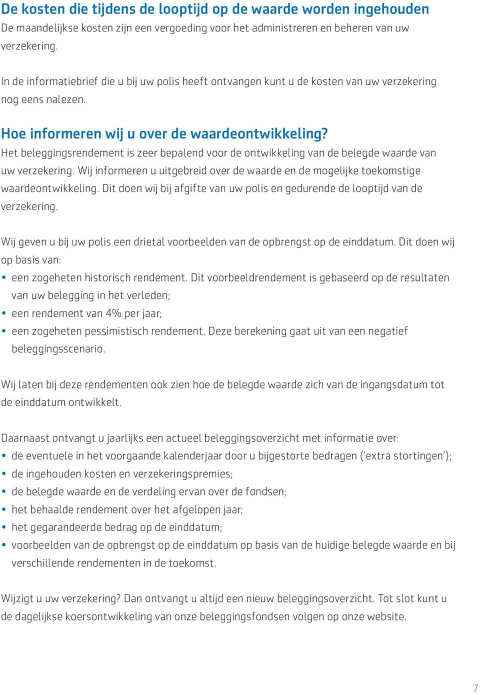 Het beleggingsrendement is zeer bepalend voor de ontwikkeling van de belegde waarde van uw verzekering. Wij informeren u uitgebreid over de waarde en de mogelijke toekomstige waardeontwikkeling.