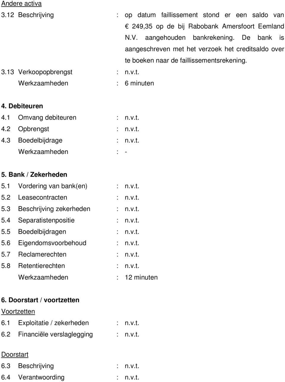 v.t. 4.3 Boedelbijdrage : n.v.t. 5. Bank / Zekerheden 5.1 Vordering van bank(en) : n.v.t. 5.2 Leasecontracten : n.v.t. 5.3 Beschrijving zekerheden : n.v.t. 5.4 Separatistenpositie : n.v.t. 5.5 Boedelbijdragen : n.