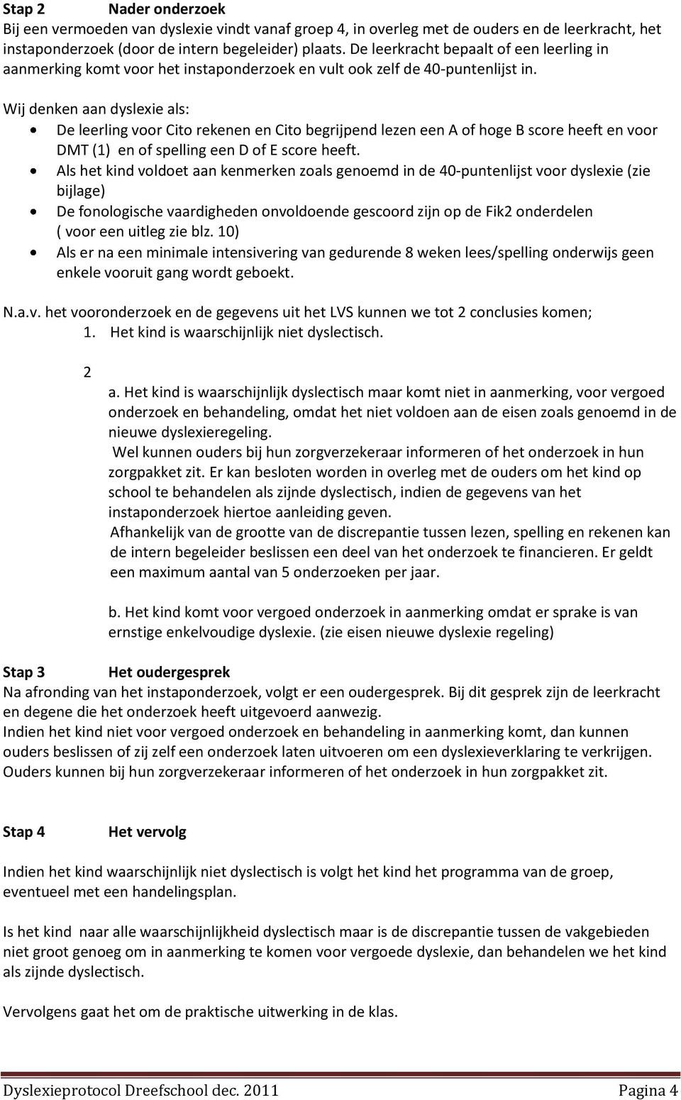 Wij denken aan dyslexie als: De leerling voor Cito rekenen en Cito begrijpend lezen een A of hoge B score heeft en voor DMT (1) en of spelling een D of E score heeft.