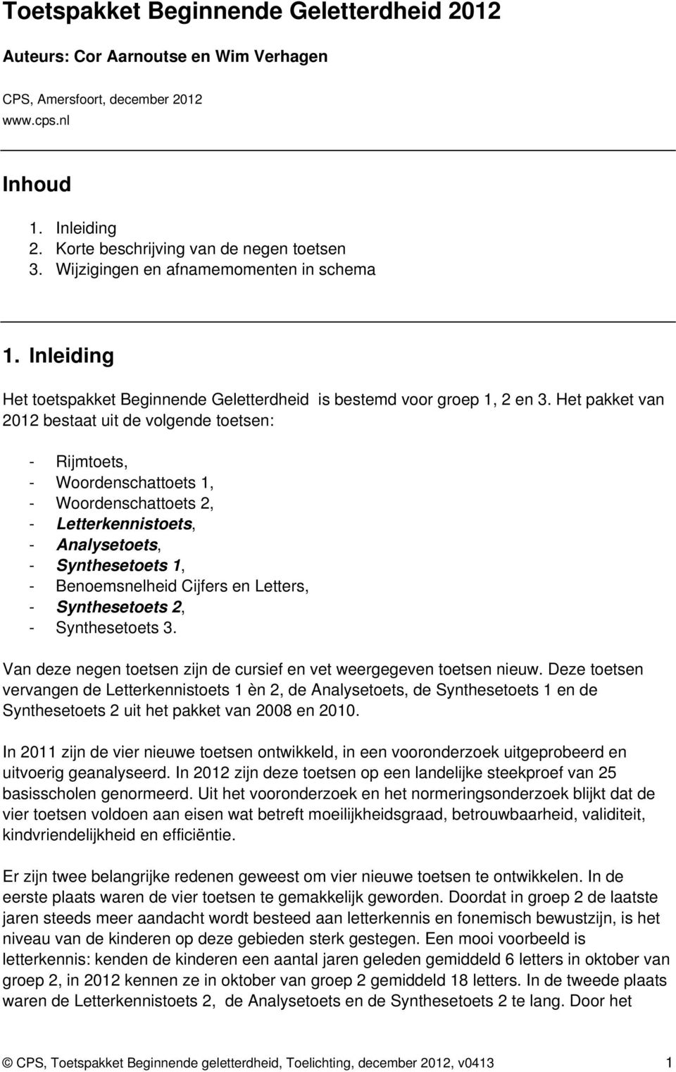 Het pakket van 2012 bestaat uit de volgende toetsen: - Rijmtoets, - Woordenschattoets 1, - Woordenschattoets 2, - Letterkennistoets, - Analysetoets, - Synthesetoets 1, - Benoemsnelheid Cijfers en