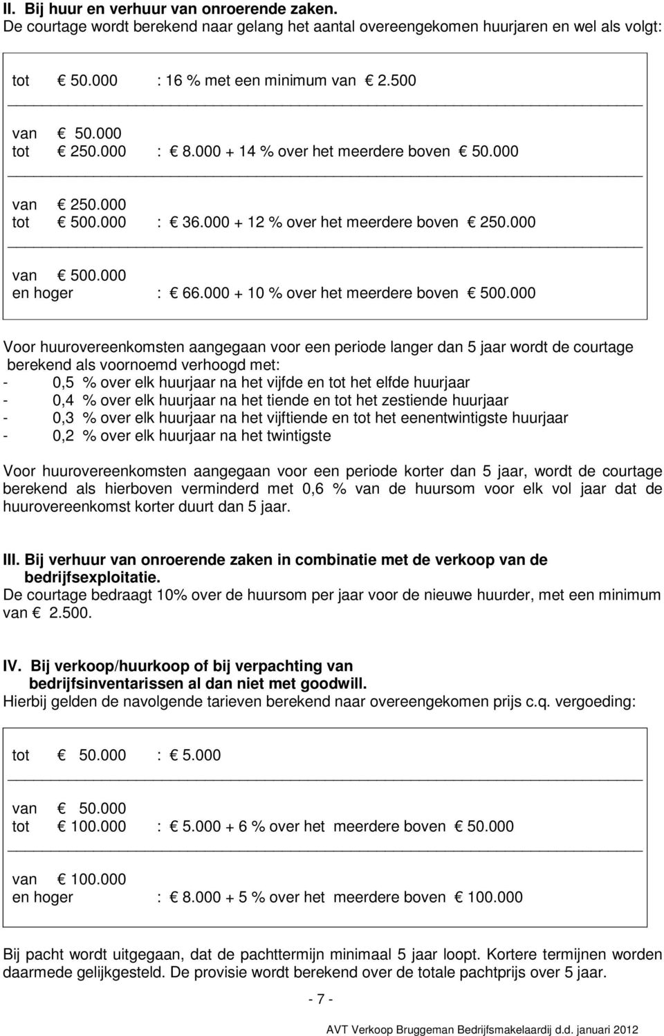 000 Voor huurovereenkomsten aangegaan voor een periode langer dan 5 jaar wordt de courtage berekend als voornoemd verhoogd met: - 0,5 % over elk huurjaar na het vijfde en tot het elfde huurjaar - 0,4