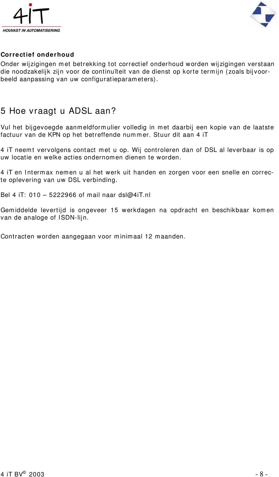 Vul het bijgevoegde aanmeldformulier volledig in met daarbij een kopie van de laatste factuur van de KPN op het betreffende nummer. Stuur dit aan 4 it 4 it neemt vervolgens contact met u op.