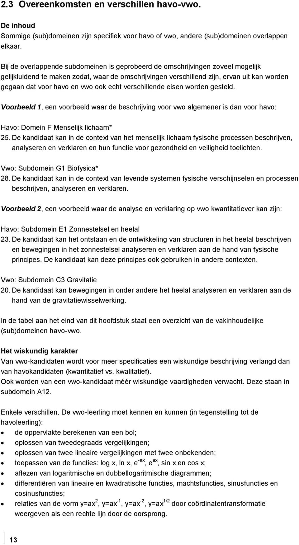 vwo ook echt verschillende eisen worden gesteld. Voorbeeld 1, een voorbeeld waar de beschrijving voor vwo algemener is dan voor havo: Havo: Domein F Menselijk lichaam* 25.