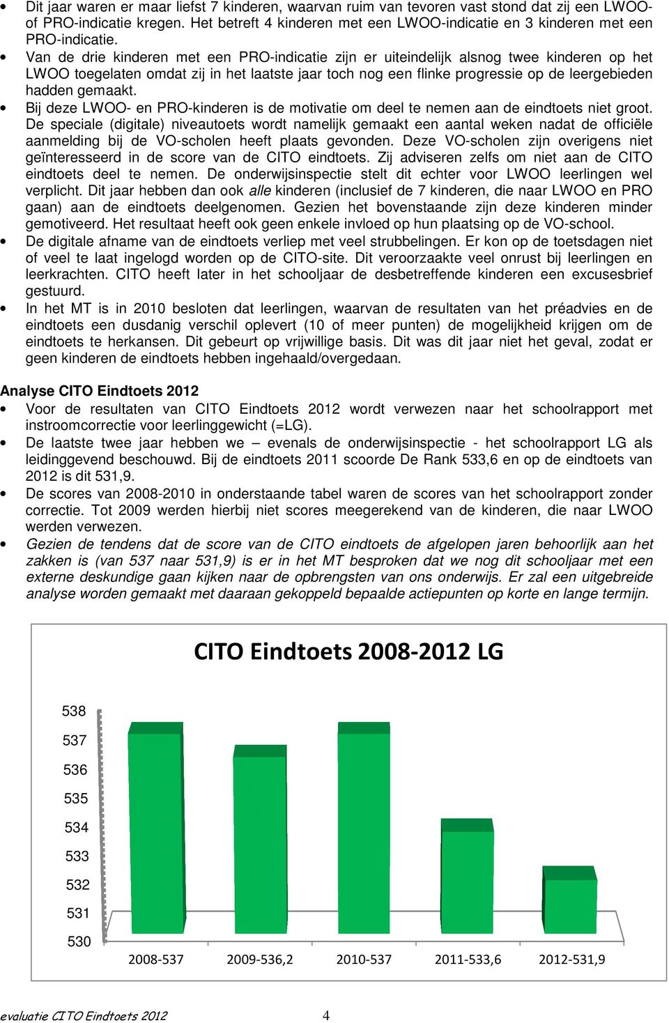 Van de drie kinderen met een PRO-indicatie zijn er uiteindelijk alsnog twee kinderen op het LWOO toegelaten omdat zij in het laatste jaar toch nog een flinke progressie op de leergebieden hadden