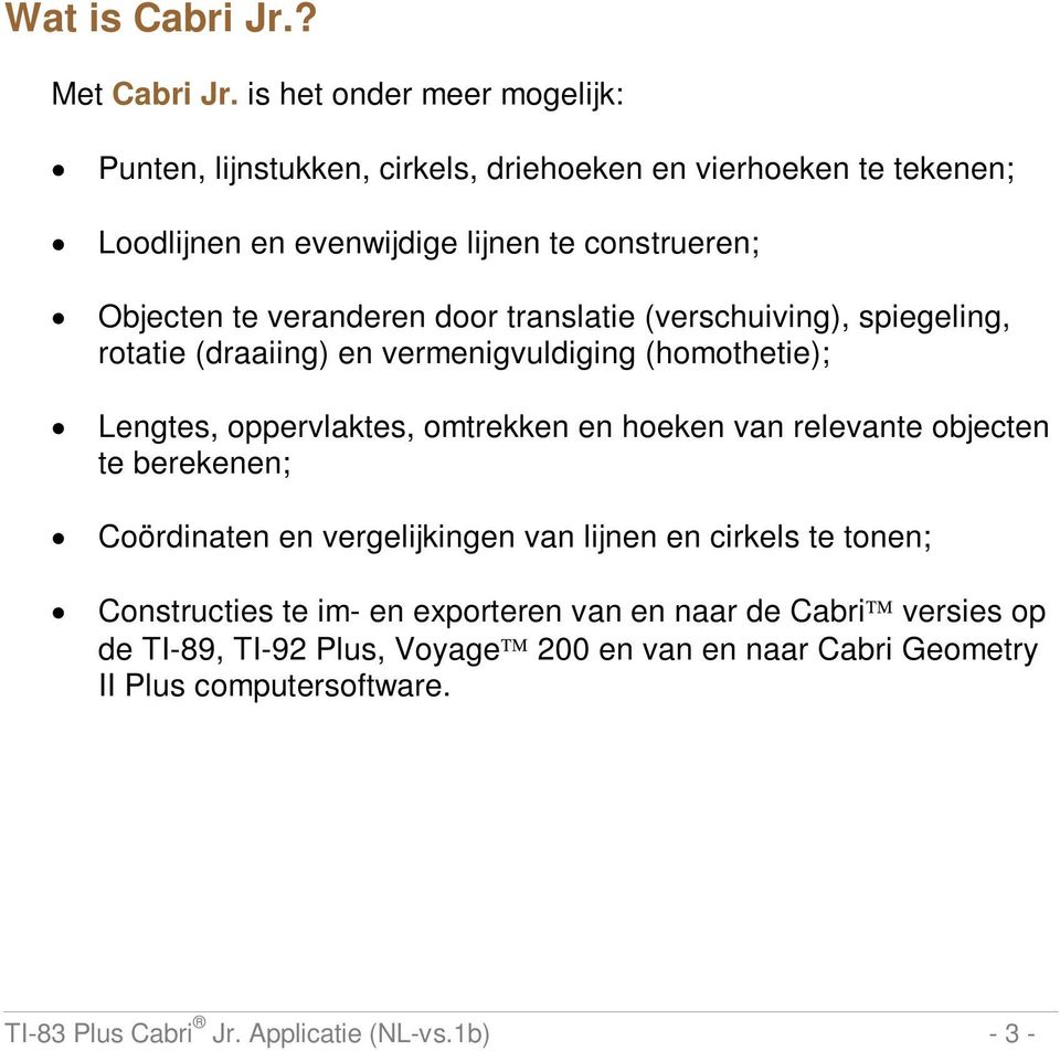 veranderen door translatie (verschuiving), spiegeling, rotatie (draaiing) en vermenigvuldiging (homothetie); Lengtes, oppervlaktes, omtrekken en hoeken van