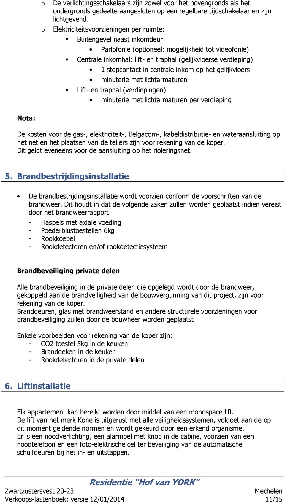 p het gelijkvlers minuterie met lichtarmaturen Lift- en traphal (verdiepingen) minuterie met lichtarmaturen per verdieping Nta: De ksten vr de gas-, elektriciteit-, Belgacm-, kabeldistributie- en