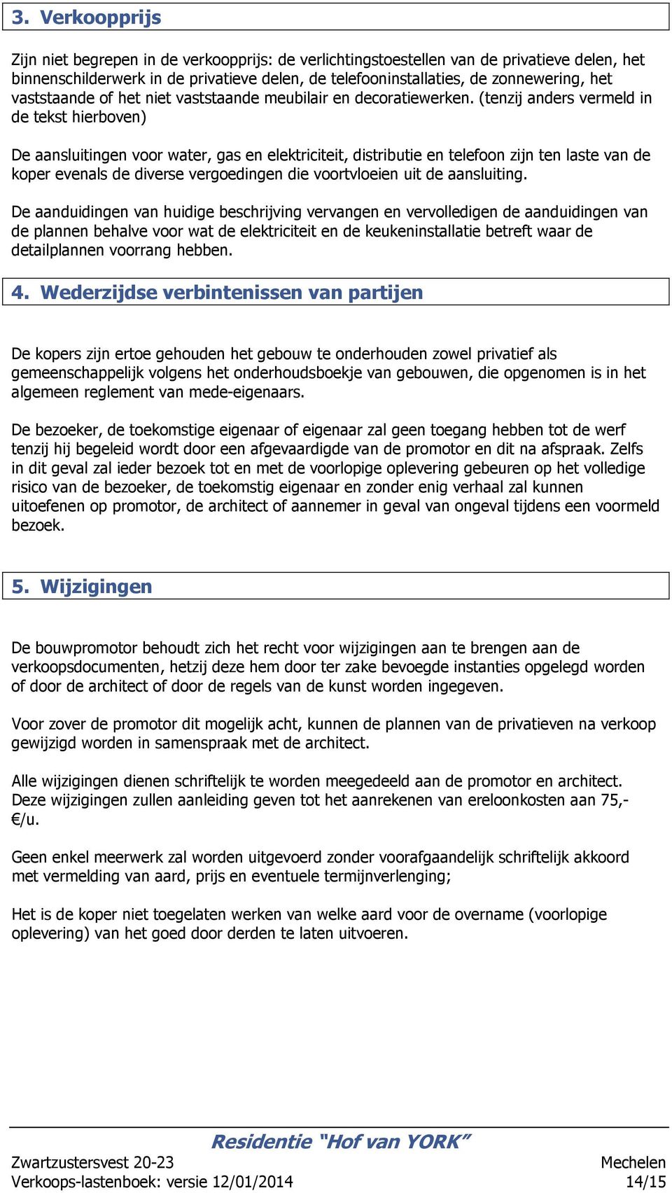 (tenzij anders vermeld in de tekst hierbven) De aansluitingen vr water, gas en elektriciteit, distributie en telefn zijn ten laste van de kper evenals de diverse vergedingen die vrtvleien uit de